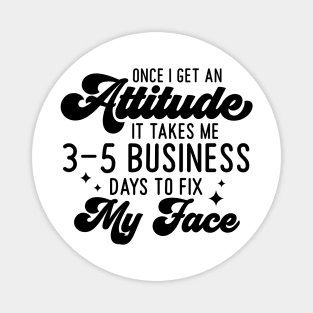 Once I Get An Attitude It Takes Me 3-5 Business Days To Fix My Face Magnet